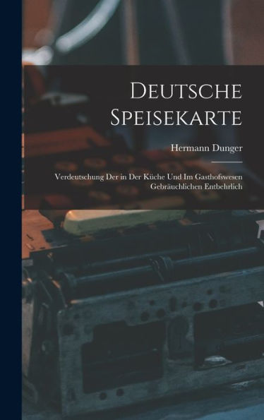 Deutsche Speisekarte: Verdeutschung Der In Der Küche Und Im Gasthofswesen Gebräuchlichen Entbehrlich
