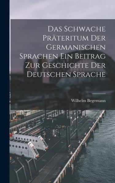 Das Schwache Präteritum Der Germanischen Sprachen Ein Beitrag Zur Geschichte Der Deutschen Sprache