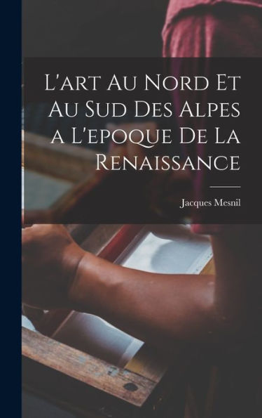 L'Art Au Nord Et Au Sud Des Alpes A L'Epoque De La Renaissance (French Edition)