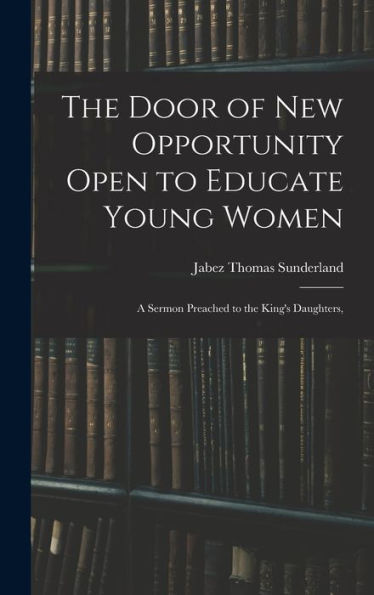 The Door Of New Opportunity Open To Educate Young Women: A Sermon Preached To The King's Daughters,