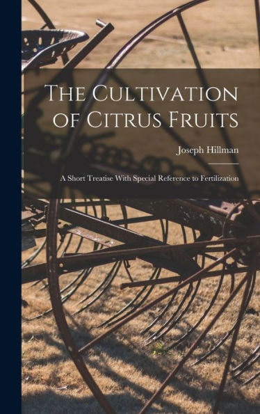 The Cultivation Of Citrus Fruits: A Short Treatise With Special Reference To Fertilization