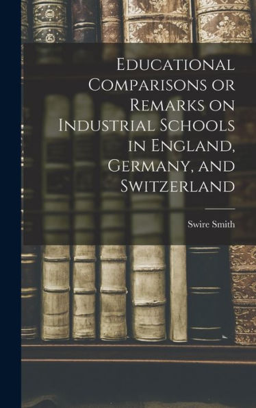 Educational Comparisons Or Remarks On Industrial Schools In England, Germany, And Switzerland