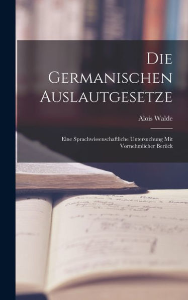 Die Germanischen Auslautgesetze: Eine Sprachwissenschaftliche Untersuchung Mit Vornehmlicher Berück (German Edition)