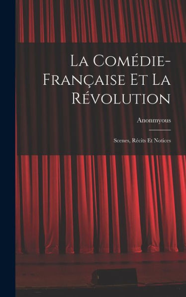 La Comédie-Fran?Ise Et La R?Olution; Scenes, Recits Et Notices (French Edition)