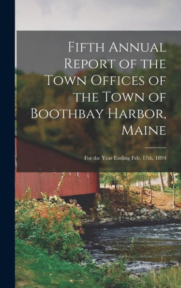 Fifth Annual Report Of The Town Offices Of The Town Of Boothbay Harbor, Maine: For The Year Ending Feb. 17Th, 1894