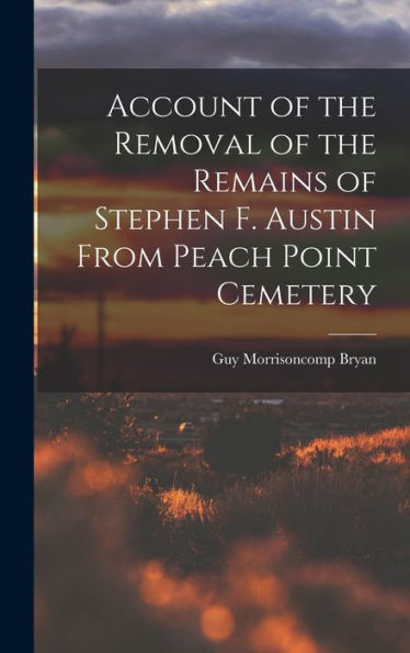 Account Of The Removal Of The Remains Of Stephen F. Austin From Peach Point Cemetery