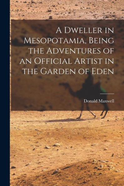A Dweller In Mesopotamia, Being The Adventures Of An Official Artist In The Garden Of Eden
