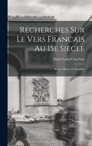 Recherches Sur Le Vers Francais Au 15E Siecle; Rimes, Metres Et Strophes (French Edition)