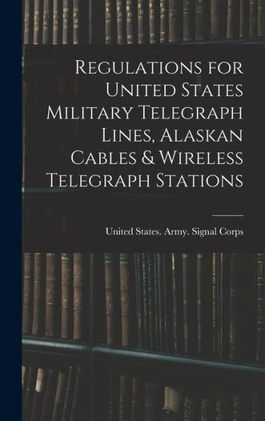 Regulations For United States Military Telegraph Lines, Alaskan Cables & Wireless Telegraph Stations