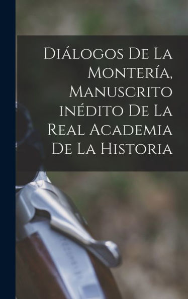 Dialogos De La Montería, Manuscrito Inédito De La Real Academia De La Historia (Spanish Edition)