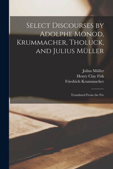 Select Discourses By Adolphe Monod, Krummacher, Tholuck, And Julius Müller: Translated From The Fre
