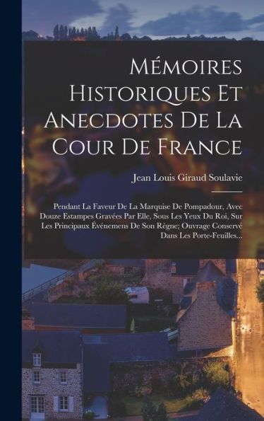 Mémoires Historiques Et Anecdotes De La Cour De France: Pendant La Faveur De La Marquise De Pompadour, Avec Douze Estampes Grav?S Par Elle, Sous Les ... Dans Les Porte-Feuilles... (French Edition)