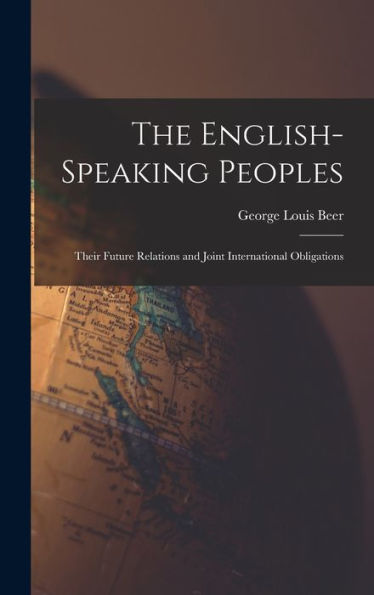 The English-Speaking Peoples: Their Future Relations And Joint International Obligations