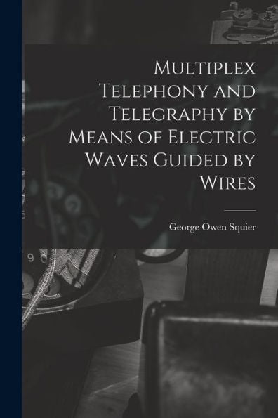 Multiplex Telephony And Telegraphy By Means Of Electric Waves Guided By Wires