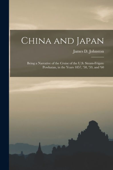 China And Japan: Being A Narrative Of The Cruise Of The U.S. Steam-Frigate Powhatan, In The Years 1857, '58, '59, And '60