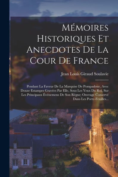 Mémoires Historiques Et Anecdotes De La Cour De France: Pendant La Faveur De La Marquise De Pompadour, Avec Douze Estampes Grav?S Par Elle, Sous Les ... Dans Les Porte-Feuilles... (French Edition)
