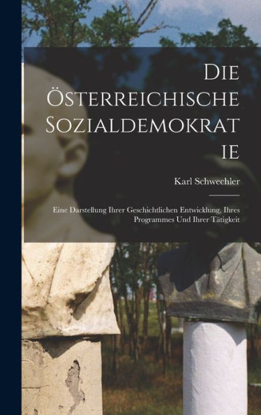 Die Österreichische Sozialdemokratie: Eine Darstellung Ihrer Geschichtlichen Entwicklung, Ihres Programmes Und Ihrer Tätigkeit (German Edition)