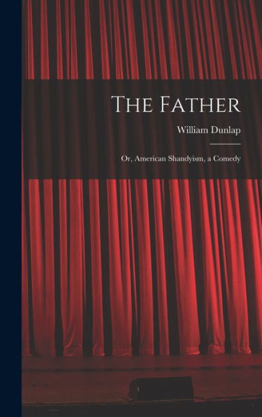 The Father: Or, American Shandyism, A Comedy