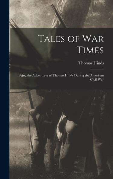 Tales Of War Times: Being The Adventures Of Thomas Hinds During The American Civil War