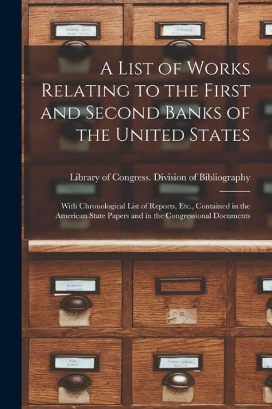 A List Of Works Relating To The First And Second Banks Of The United States: With Chronological List Of Reports, Etc., Contained In The American State Papers And In The Congressional Documents