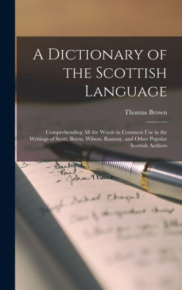 A Dictionary Of The Scottish Language: Comprehending All The Words In Common Use In The Writings Of Scott, Burns, Wilson, Ramsay, And Other Popular Scottish Authors