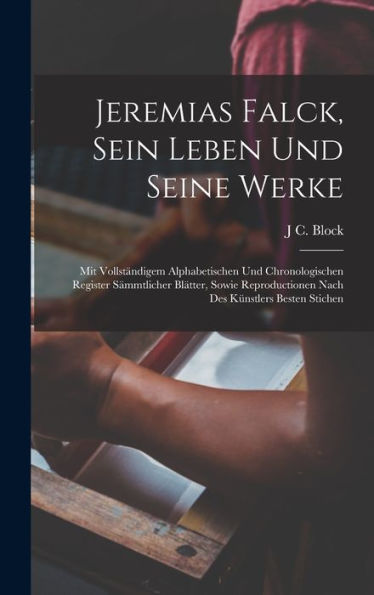 Jeremias Falck, Sein Leben Und Seine Werke: Mit Vollständigem Alphabetischen Und Chronologischen Register S?Mtlicher Blätter, Sowie Reproductionen Nach Des Künstlers Besten Stichen (German Edition)