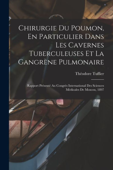 Chirurgie Du Poumon, En Particulier Dans Les Cavernes Tuberculeuses Et La Gangrene Pulmonaire: Rapport Present?Au Congr? International Des Sciences Médicales De Moscou, 1897 (French Edition)