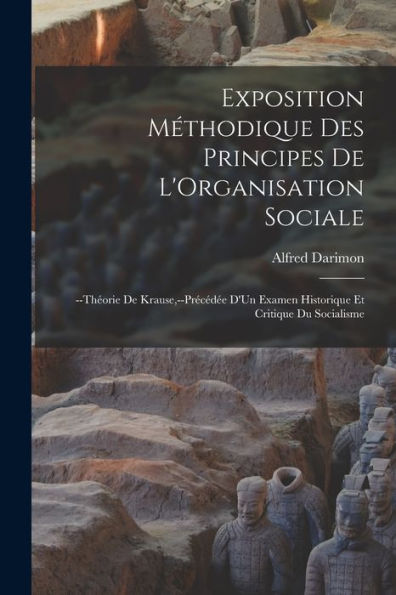 Exposition Méthodique Des Principes De L'Organisation Sociale: --Theorie De Krause, --Precéd? D'Un Examen Historique Et Critique Du Socialisme (French Edition)