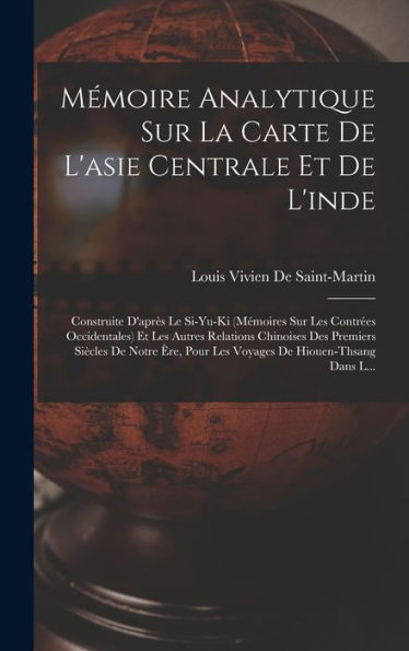 Mémoire Analytique Sur La Carte De L'Asie Centrale Et De L'Inde: Construite D'Apr? Le Si-Yu-Ki (Mémoires Sur Les Contr?S Occidentales) Et Les Autres ... De Hiouen-Thsang Dans L... (French Edition)