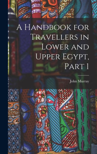 A Handbook For Travellers In Lower And Upper Egypt, Part 1
