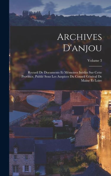 Archives D'Anjou: Recueil De Documents Et Mémoires Inédits Sur Cette Province, Publi?Sous Les Auspices Du Conseil Général De Maine Et Loire; Volume 3 (French Edition)