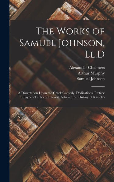 The Works Of Samuel Johnson, Ll.D: A Dissertation Upon The Greek Comedy. Dedications. Preface To Payne's Tables Of Interest. Adventurer. History Of Rasselas
