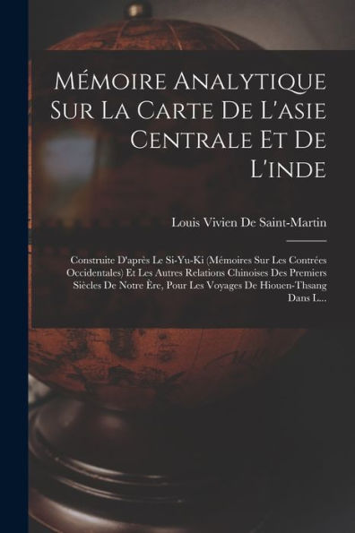 Mémoire Analytique Sur La Carte De L'Asie Centrale Et De L'Inde: Construite D'Apr? Le Si-Yu-Ki (Mémoires Sur Les Contr?S Occidentales) Et Les Autres ... De Hiouen-Thsang Dans L... (French Edition)