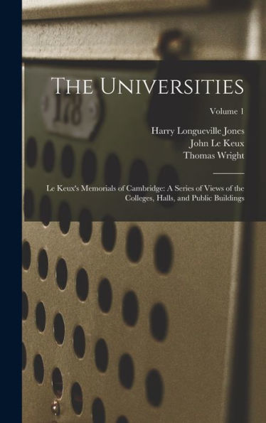 The Universities: Le Keux's Memorials Of Cambridge: A Series Of Views Of The Colleges, Halls, And Public Buildings; Volume 1