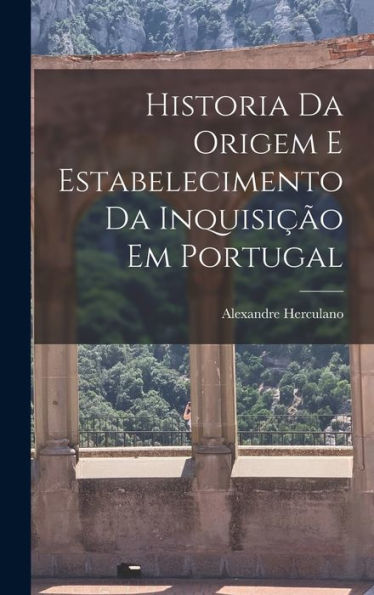 Historia Da Origem E Estabelecimento Da Inquisi?O Em Portugal (Portuguese Edition)