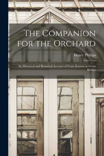 The Companion For The Orchard: An Historical And Botanical Account Of Fruits Known In Great Britain