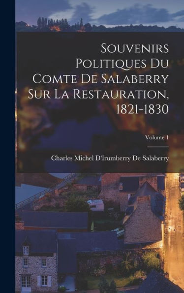 Souvenirs Politiques Du Comte De Salaberry Sur La Restauration, 1821-1830; Volume 1 (French Edition)
