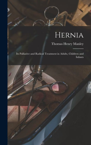 Hernia: Its Palliative And Radical Treatment In Adults, Children And Infants