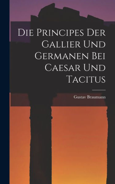 Die Principes Der Gallier Und Germanen Bei Caesar Und Tacitus (German Edition)