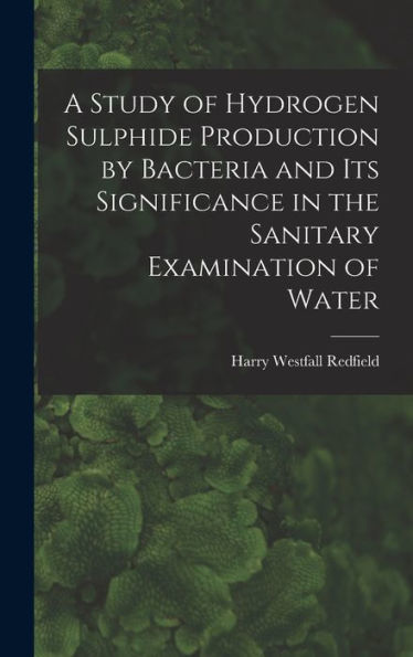A Study Of Hydrogen Sulphide Production By Bacteria And Its Significance In The Sanitary Examination Of Water