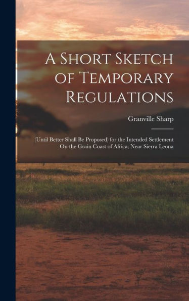 A Short Sketch Of Temporary Regulations: (Until Better Shall Be Proposed) For The Intended Settlement On The Grain Coast Of Africa, Near Sierra Leona