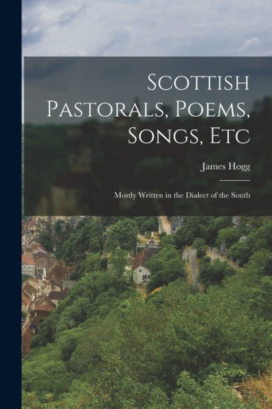 Scottish Pastorals, Poems, Songs, Etc: Mostly Written In The Dialect Of The South