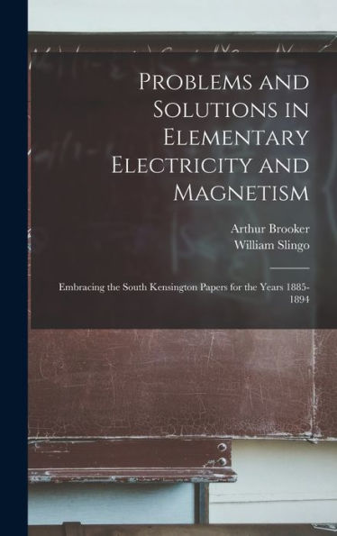 Problems And Solutions In Elementary Electricity And Magnetism: Embracing The South Kensington Papers For The Years 1885-1894