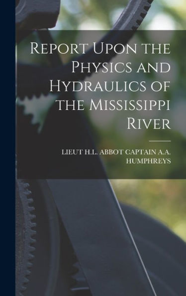 Report Upon The Physics And Hydraulics Of The Mississippi River