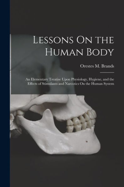 Lessons On The Human Body: An Elementary Treatise Upon Physiology, Hygiene, And The Effects Of Stimulants And Narcotics On The Human System
