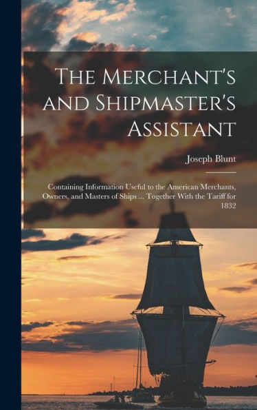 The Merchant's And Shipmaster's Assistant: Containing Information Useful To The American Merchants, Owners, And Masters Of Ships ... Together With The Tariff For 1832