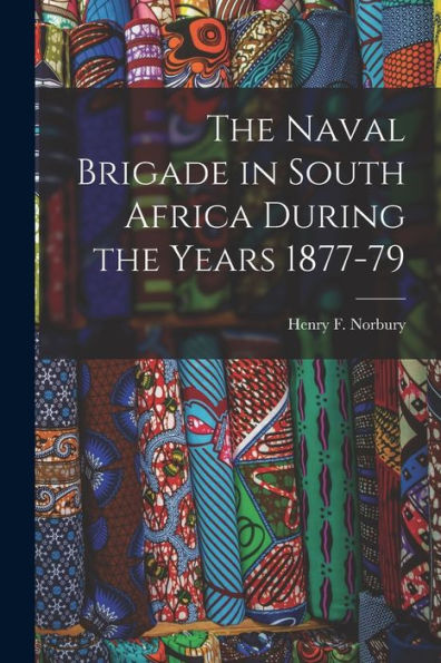 The Naval Brigade In South Africa During The Years 1877-79