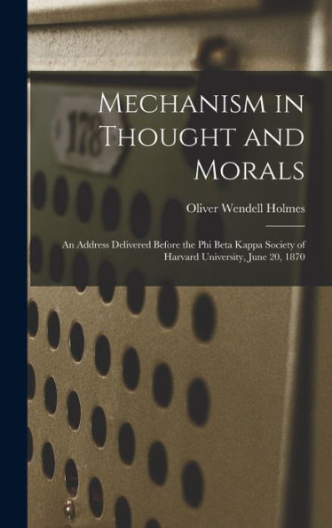 Mechanism In Thought And Morals: An Address Delivered Before The Phi Beta Kappa Society Of Harvard University, June 20, 1870