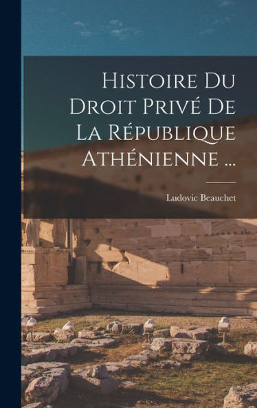 Histoire Du Droit Priv?De La R?Ublique Athénienne ... (French Edition)