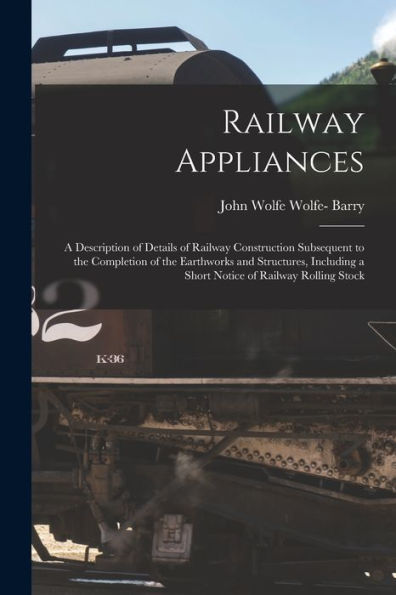 Railway Appliances: A Description Of Details Of Railway Construction Subsequent To The Completion Of The Earthworks And Structures, Including A Short Notice Of Railway Rolling Stock